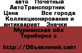 1.1) авто : Почетный АвтоТранспортник › Цена ­ 1 900 - Все города Коллекционирование и антиквариат » Значки   . Мурманская обл.,Териберка с.